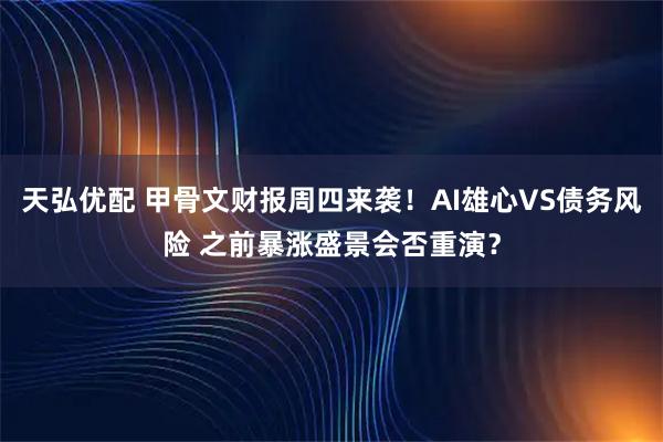 天弘优配 甲骨文财报周四来袭！AI雄心VS债务风险 之前暴涨盛景会否重演？