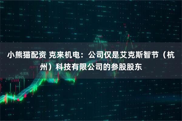 小熊猫配资 克来机电：公司仅是艾克斯智节（杭州）科技有限公司的参股股东