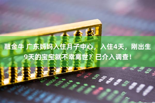 融金牛 广东妈妈入住月子中心，入住4天，刚出生9天的宝宝就不幸离世？已介入调查！