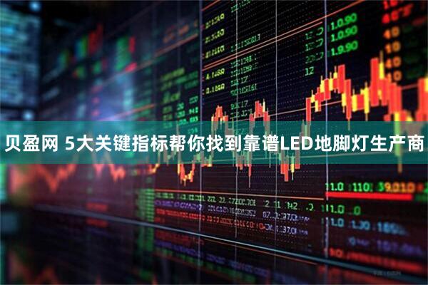 贝盈网 5大关键指标帮你找到靠谱LED地脚灯生产商