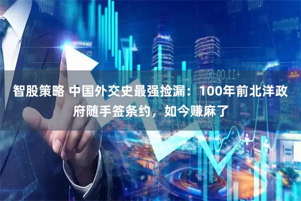 智股策略 中国外交史最强捡漏：100年前北洋政府随手签条约，如今赚麻了