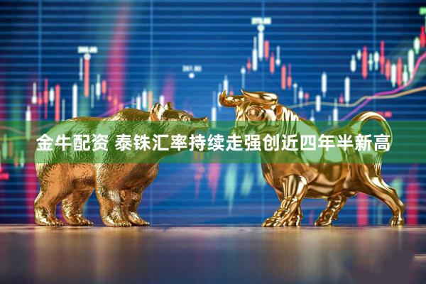 金牛配资 泰铢汇率持续走强创近四年半新高