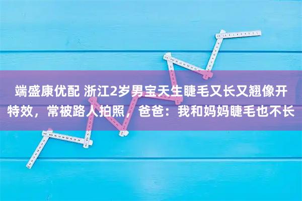 端盛康优配 浙江2岁男宝天生睫毛又长又翘像开特效，常被路人拍照，爸爸：我和妈妈睫毛也不长