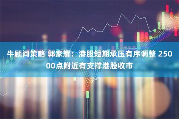 牛顾问策略 郭家耀：港股短期承压有序调整 25000点附近有支撑港股收市