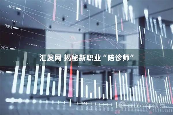 汇发网 揭秘新职业“陪诊师”