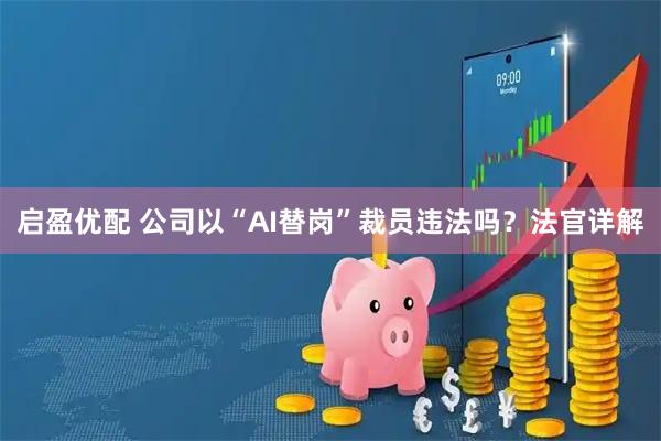 启盈优配 公司以“AI替岗”裁员违法吗？法官详解